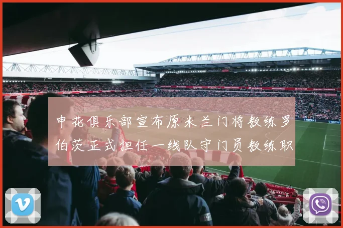 申花俱乐部宣布原米兰门将教练罗伯茨正式担任一线队守门员教练职务