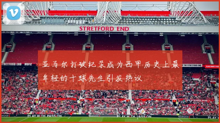 亚马尔打破纪录成为西甲历史上最年轻的十球先生引发热议