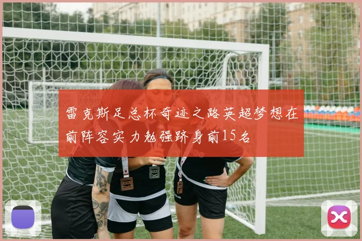 雷克斯足总杯奇迹之路英超梦想在前阵容实力勉强跻身前15名